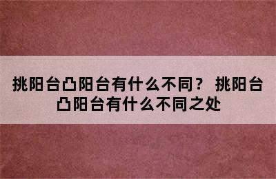 挑阳台凸阳台有什么不同？ 挑阳台凸阳台有什么不同之处